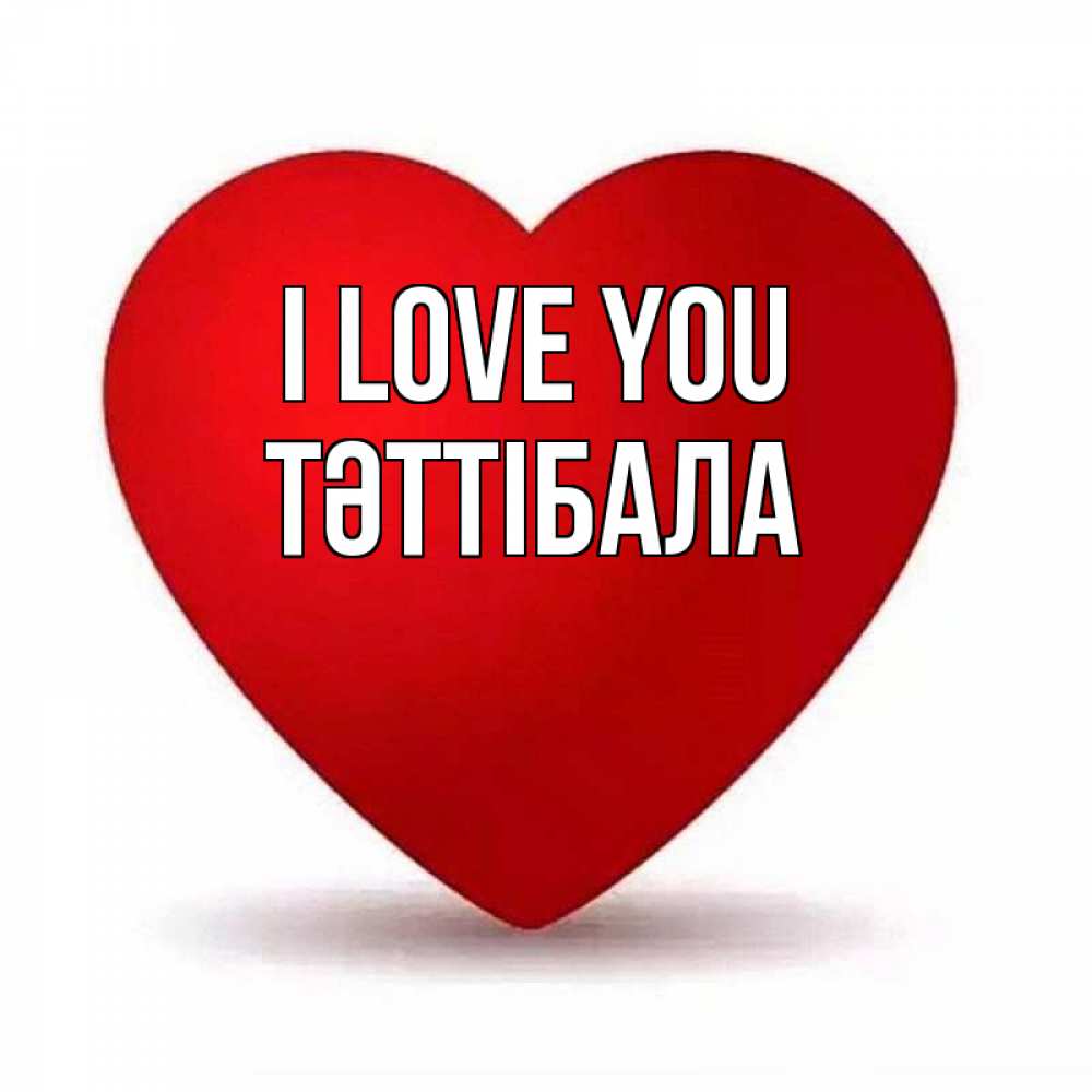 Greetings card с именем, ТӘТТІБАЛА I love you надпись Greetings with text for free download 