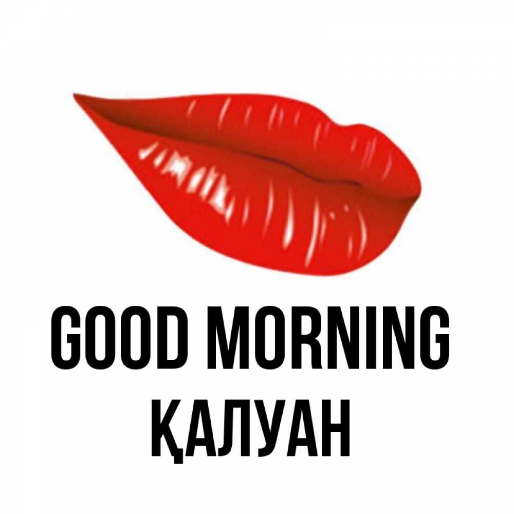 Greetings card с именем, ҚАЛУАН Good morning утрешний поцелуй Greetings with text for free download 