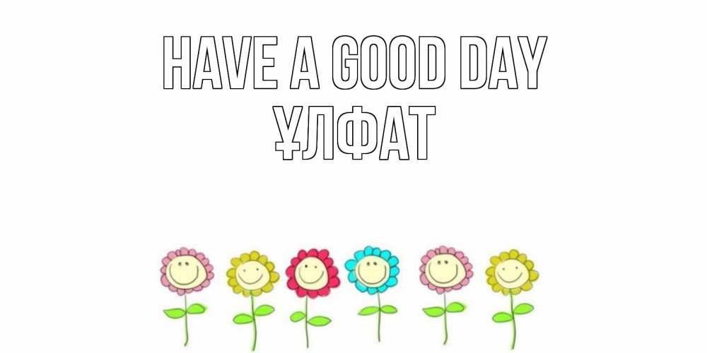 Greetings card с именем, ҰЛФАТ Have a good day открытка на каждый день позитивного дня Greetings with text for free download 