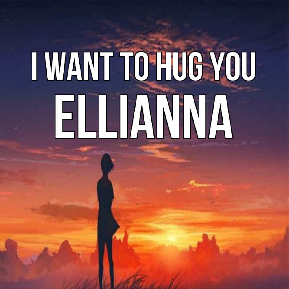 Greetings card с именем, Ellianna I want to hug you стройная девушка Greetings with text for free download 