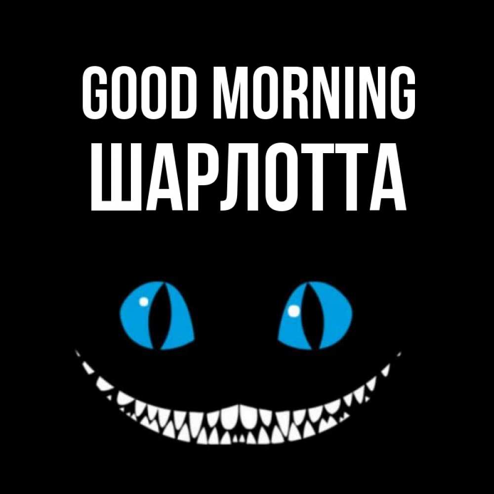 Greetings card с именем, Шарлотта Good morning голубые глаза и зубки Greetings with text for free download 