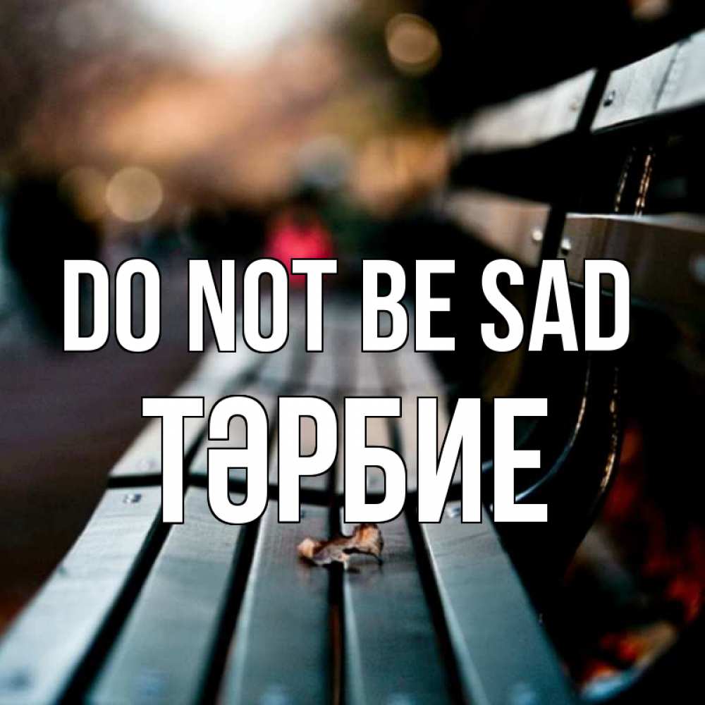 Greetings card с именем, ТӘРБИЕ Do not be sad размытый фон Greetings with text for free download 