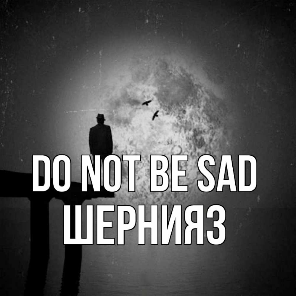 Greetings card с именем, ШЕРНИЯЗ Do not be sad мужчина на мосту Greetings with text for free download 