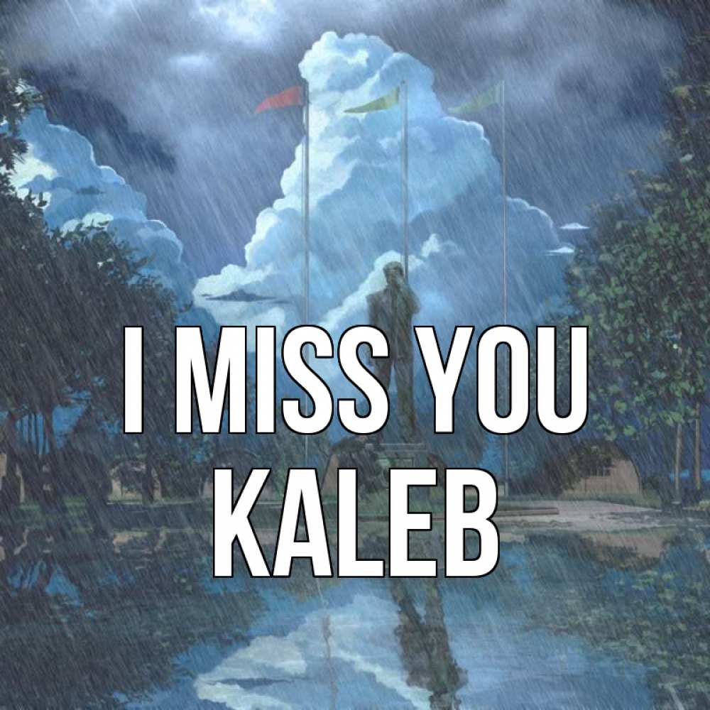 Greetings card с именем, Kaleb I miss you печалька Greetings with text for free download 