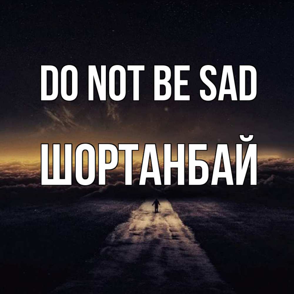 Greetings card с именем, ШОРТАНБАЙ Do not be sad дорога в никуда Greetings with text for free download 
