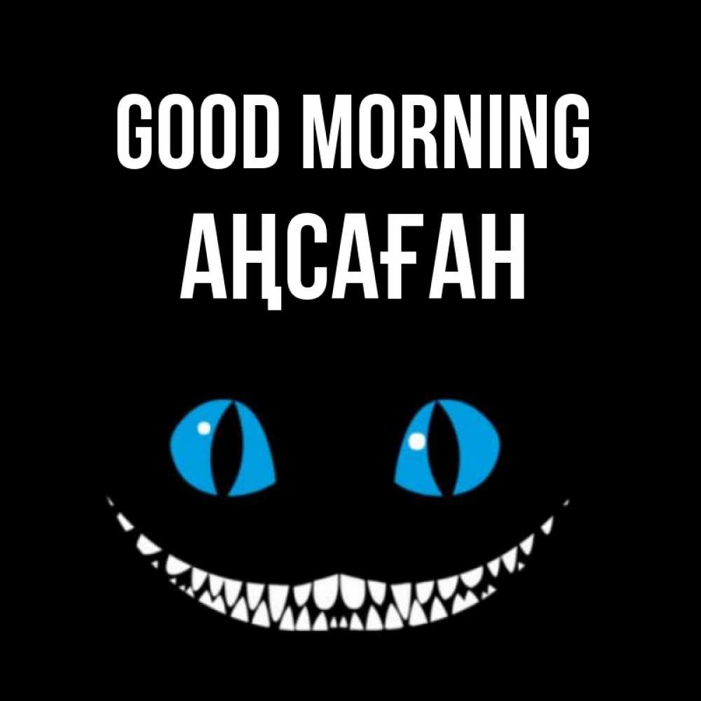 Greetings card с именем, Аңсаған Good morning голубые глаза и зубки Greetings with text for free download 