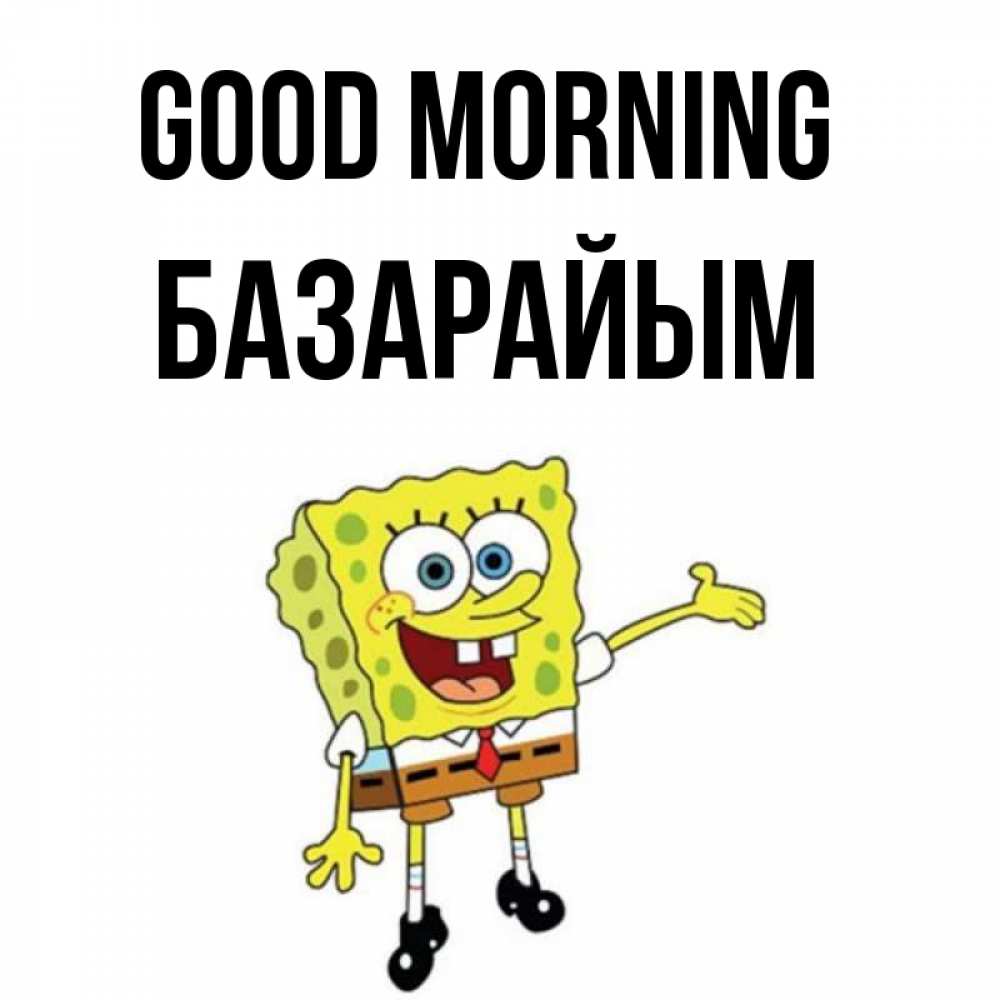 Greetings card с именем, БАЗАРАЙЫМ Good morning губка боб улыбается Greetings with text for free download 