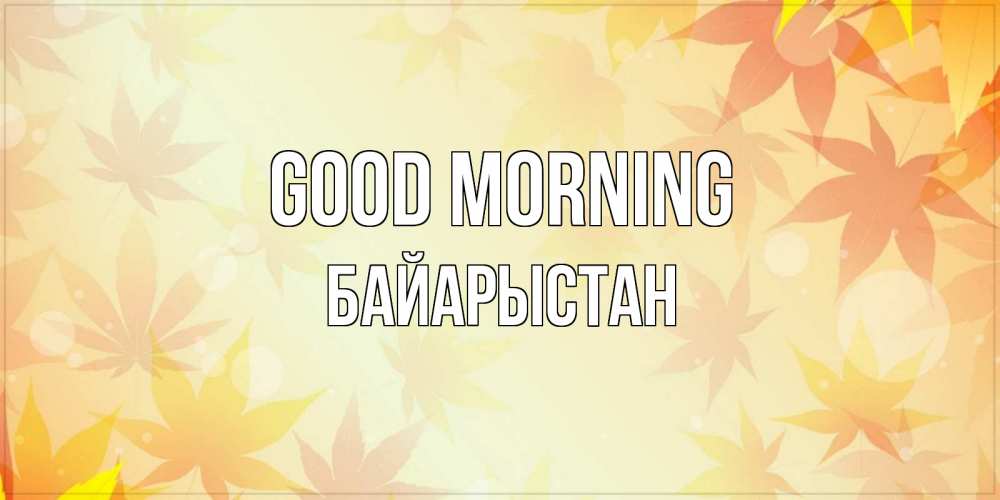 Greetings card с именем, Байарыстан Good morning доброе утро Greetings with text for free download 