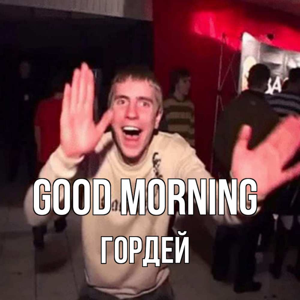 Greetings card с именем, Гордей Good morning танец с улыбкой Greetings with text for free download 