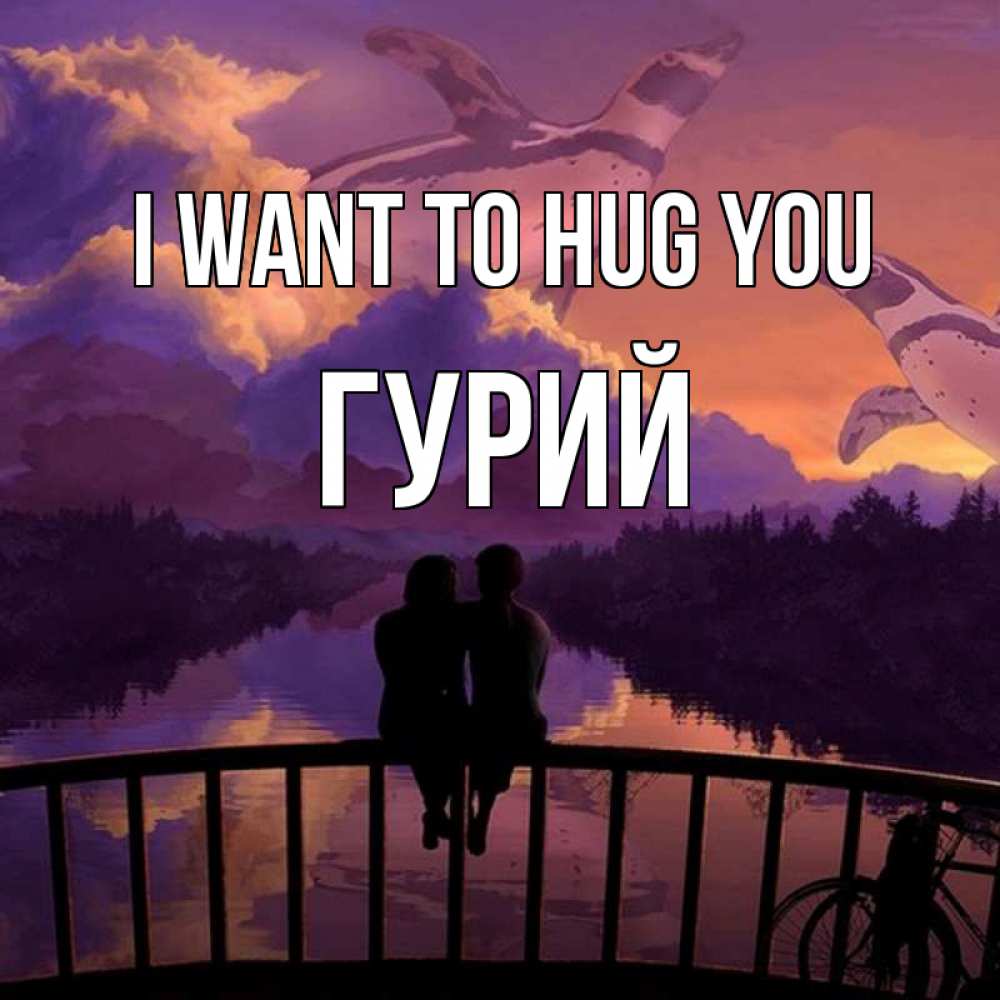 Greetings card с именем, Гурий I want to hug you парочка сидит на мосте или на набережной Greetings with text for free download 