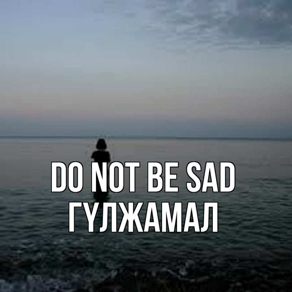 Greetings card с именем, ГҮЛЖАМАЛ Do not be sad девушка Greetings with text for free download 