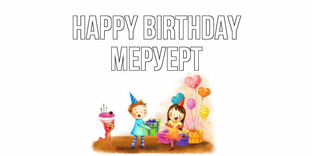 Greetings card с именем, МЕРУЕРТ Happy Birthday дети, подарки Greetings with text for free download 