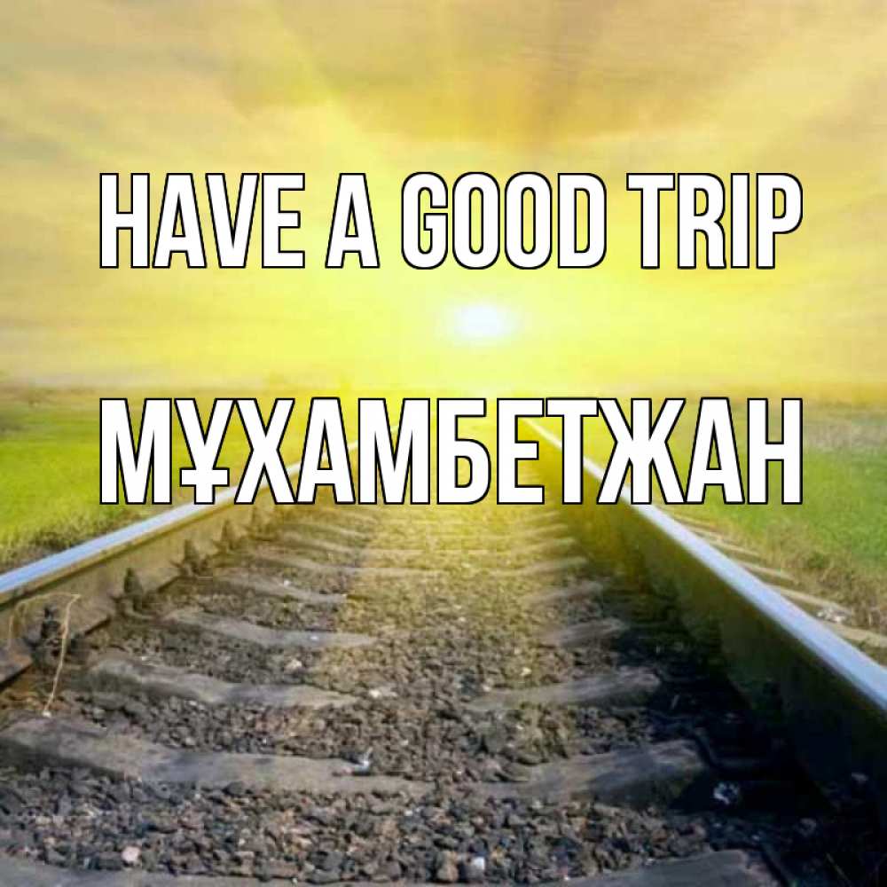 Greetings card с именем, МҰХАМБЕТЖАН Have a good trip красивая железная дорога Greetings with text for free download 