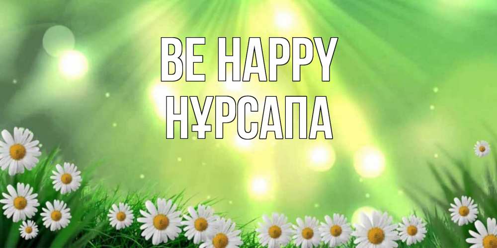 Greetings card с именем, НҰРСАПА Be happy открытка с ромашками и солнечными лучами Greetings with text for free download 