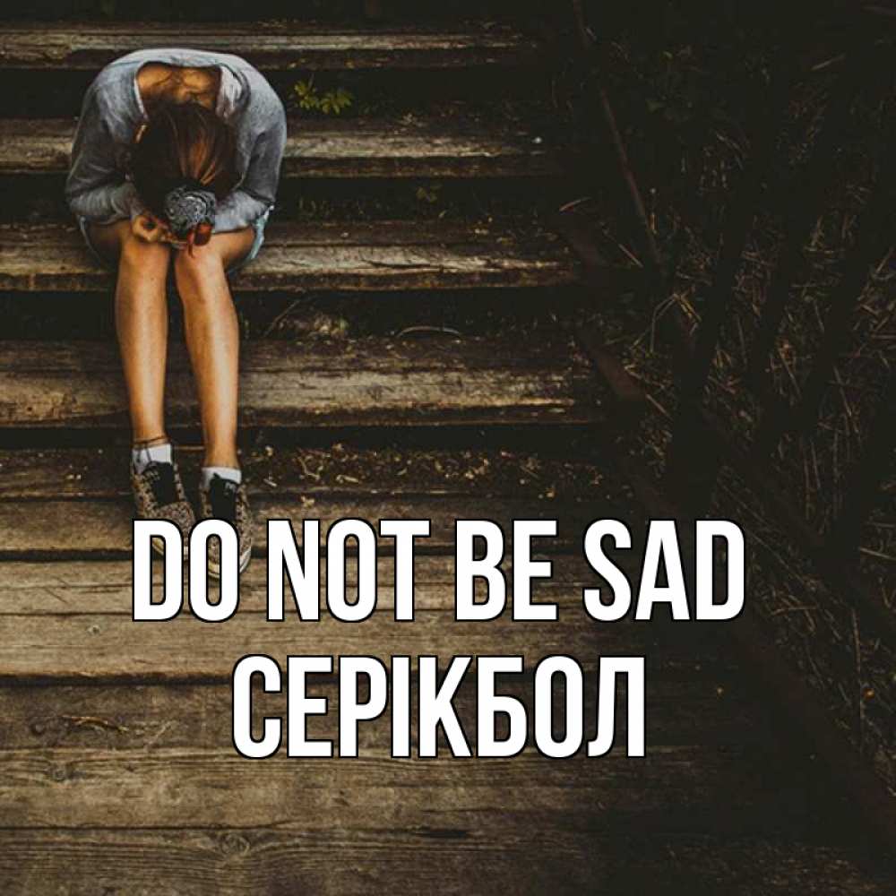 Greetings card с именем, СЕРІКБОЛ Do not be sad девушка сидит на деревянных ступеньках Greetings with text for free download 