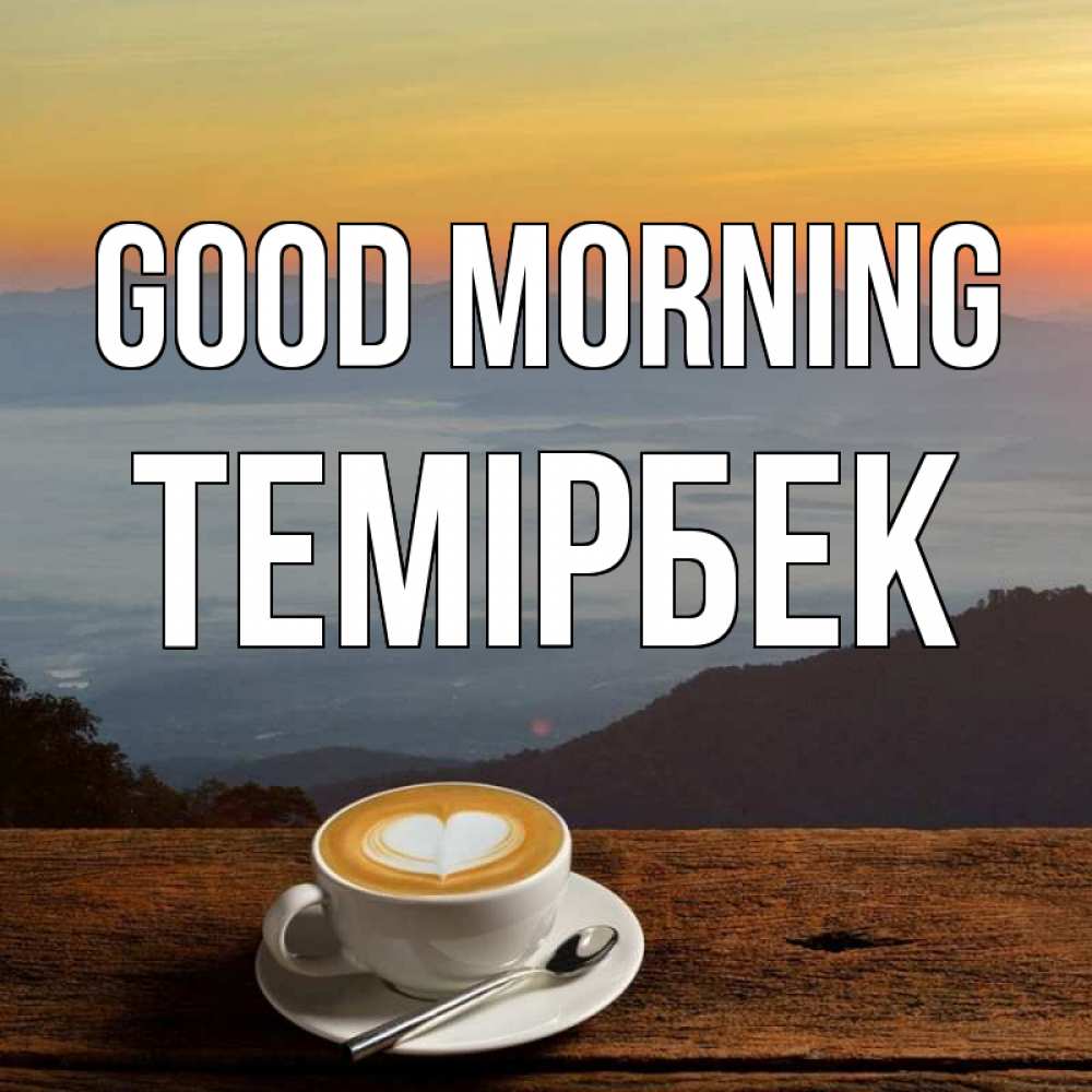 Greetings card с именем, ТЕМІРБЕК Good morning кофе на высоте Greetings with text for free download 