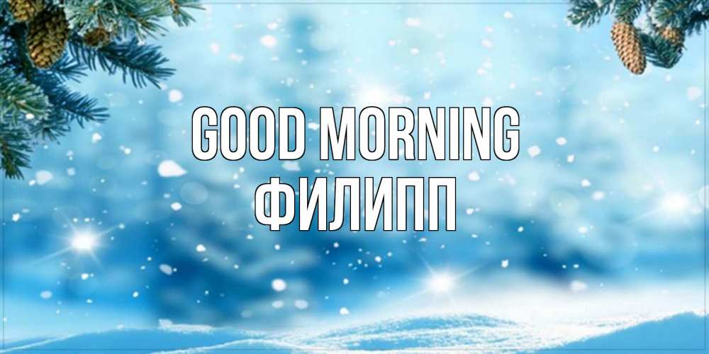 Greetings card с именем, Филипп Good morning зимнее доброе утро Greetings with text for free download 