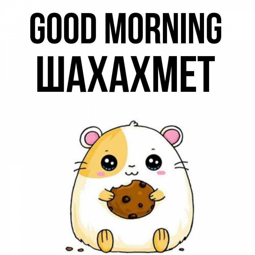 Greetings card с именем, ШАХАХМЕТ Good morning есть печеньку. Утречко Greetings with text for free download 