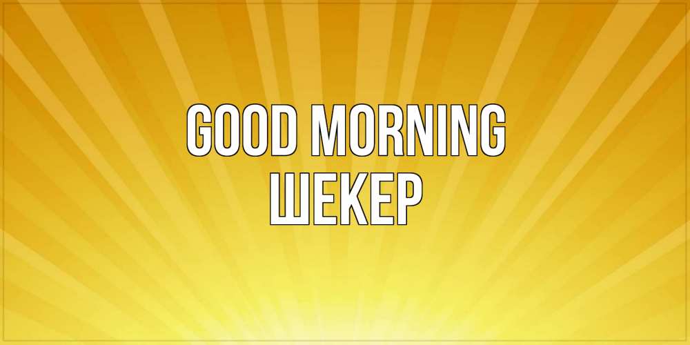 Greetings card с именем, ШЕКЕР Good morning пожелания доброго утра Greetings with text for free download 