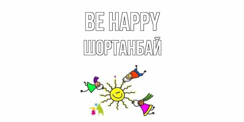 Greetings card с именем, ШОРТАНБАЙ Be happy лето, солнце Greetings with text for free download 