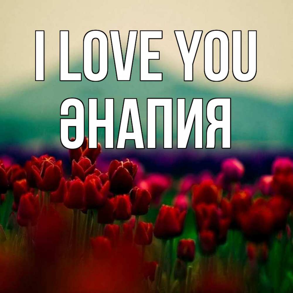Greetings card с именем, ӘНАПИЯ I love you тюльпаны 4 Greetings with text for free download 