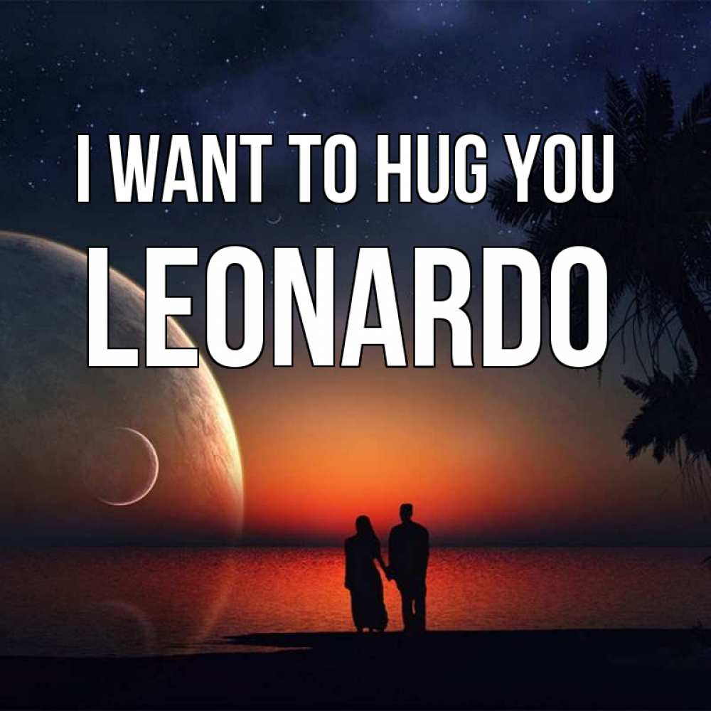 Greetings card с именем, Leonardo I want to hug you восход спутников Greetings with text for free download 