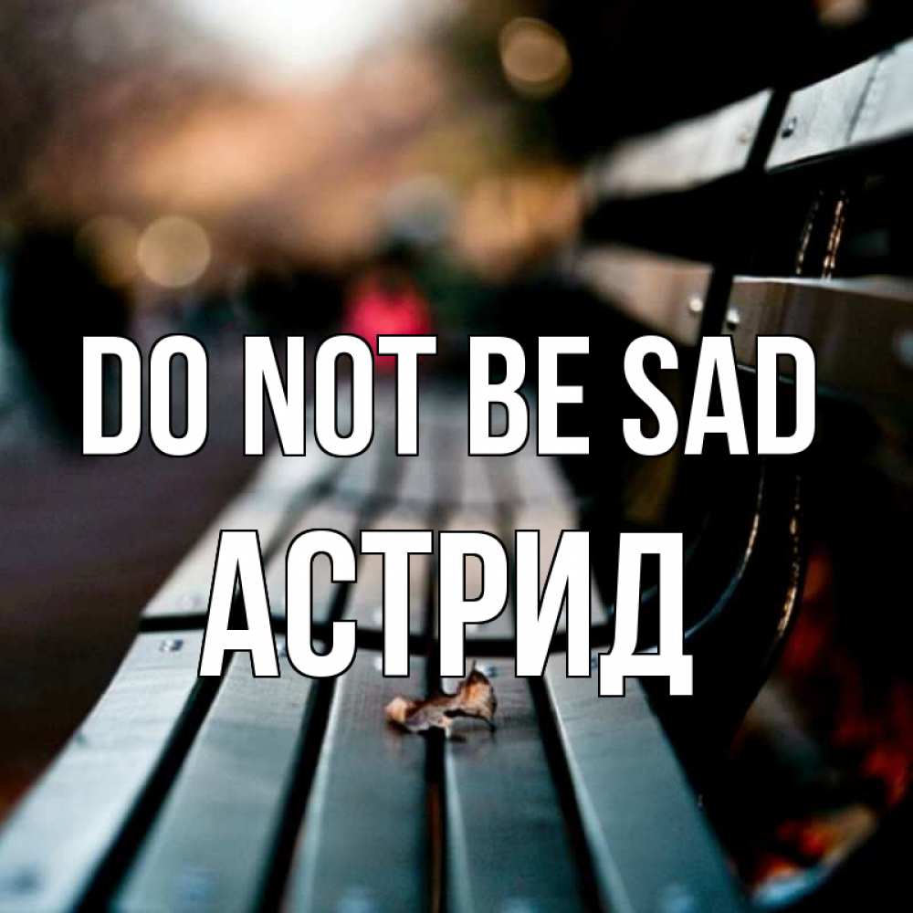 Greetings card с именем, Астрид Do not be sad размытый фон Greetings with text for free download 