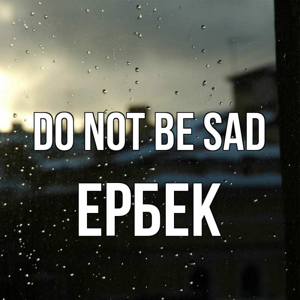 Greetings card с именем, Ербек Do not be sad вид на крыши Greetings with text for free download 