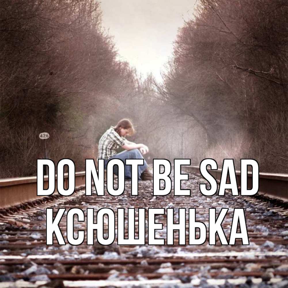 Greetings card с именем, Ксюшенька Do not be sad девушка на рельсах Greetings with text for free download 