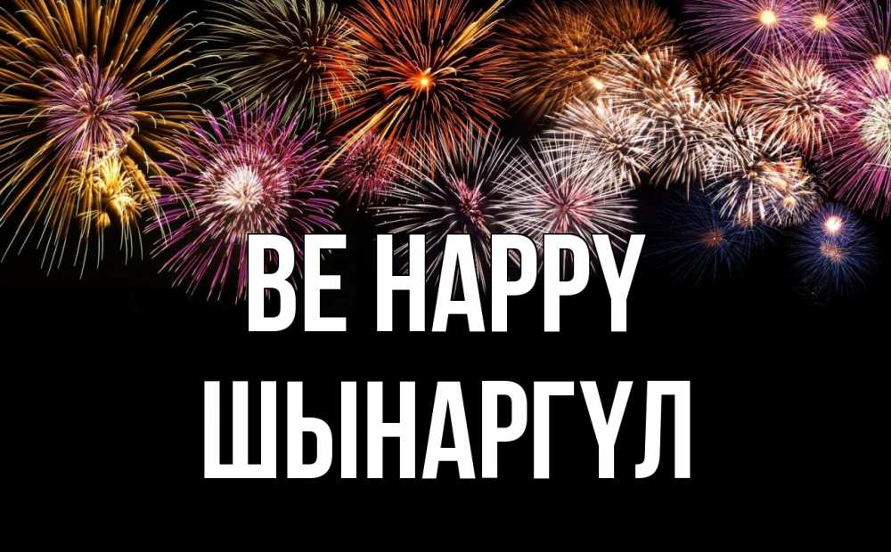 Greetings card с именем, ШЫНАРГҮЛ Be happy Фейрверг 1 Greetings with text for free download 