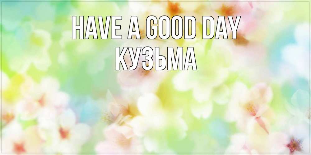 Greetings card с именем, Кузьма Have a good day удачного летнего солнечного дня Greetings with text for free download 