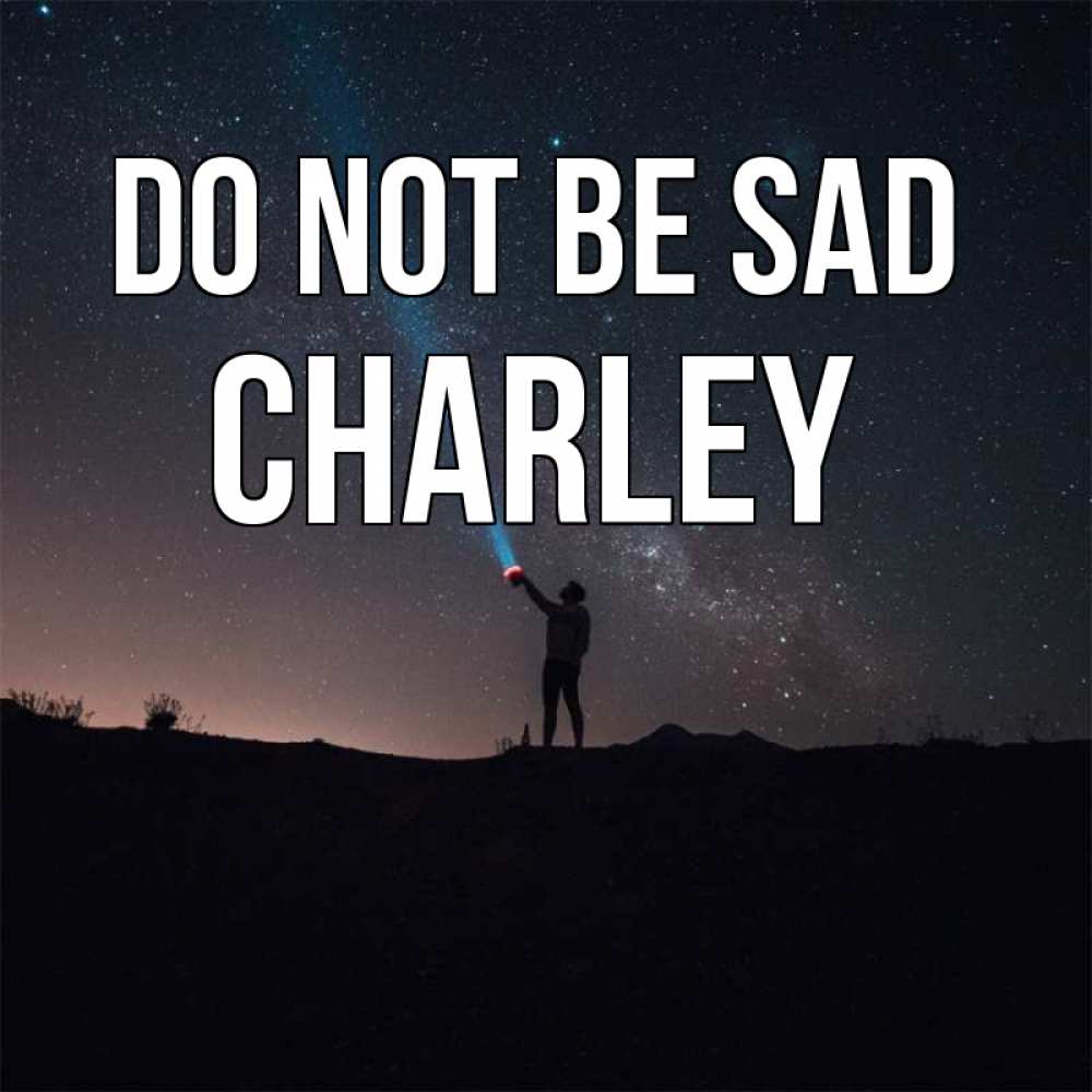 Greetings card с именем, Charley Do not be sad луч света и млечный путь Greetings with text for free download 