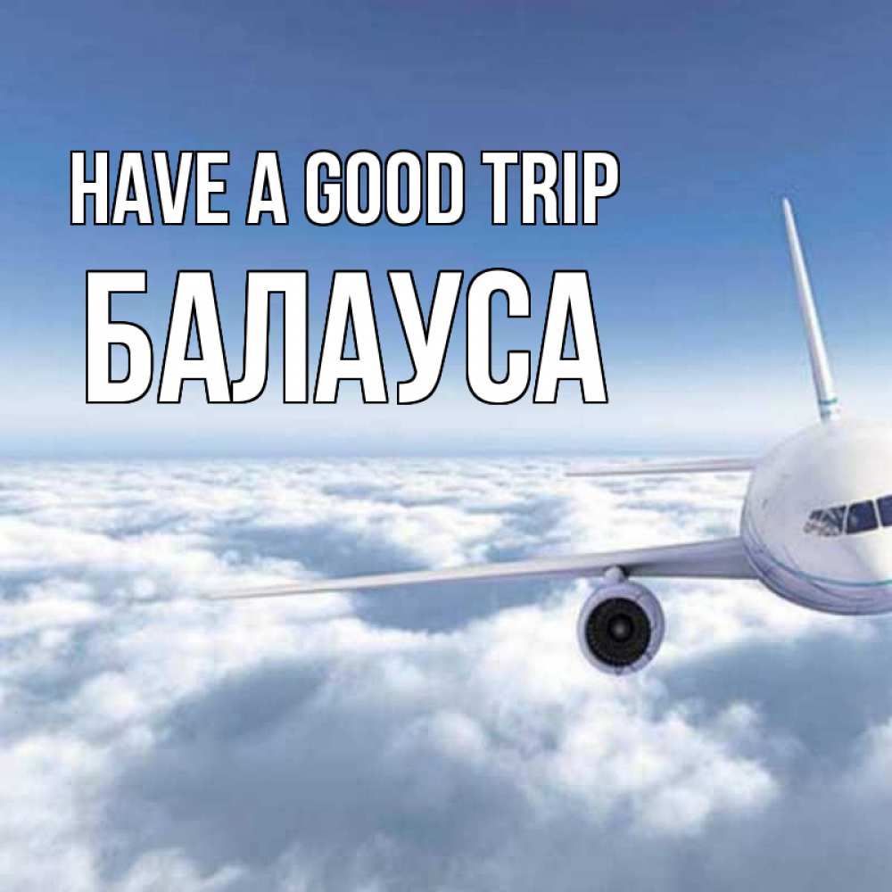 Greetings card с именем, БАЛАУСА Have a good trip белые облака и половина самолета Greetings with text for free download 