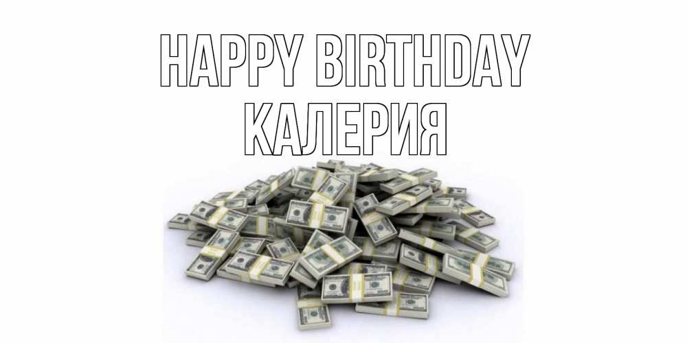 Greetings card с именем, Калерия Happy Birthday деньги, доллары Greetings with text for free download 