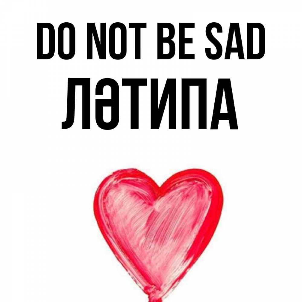 Greetings card с именем, ЛӘТИПА Do not be sad сердечко Greetings with text for free download 