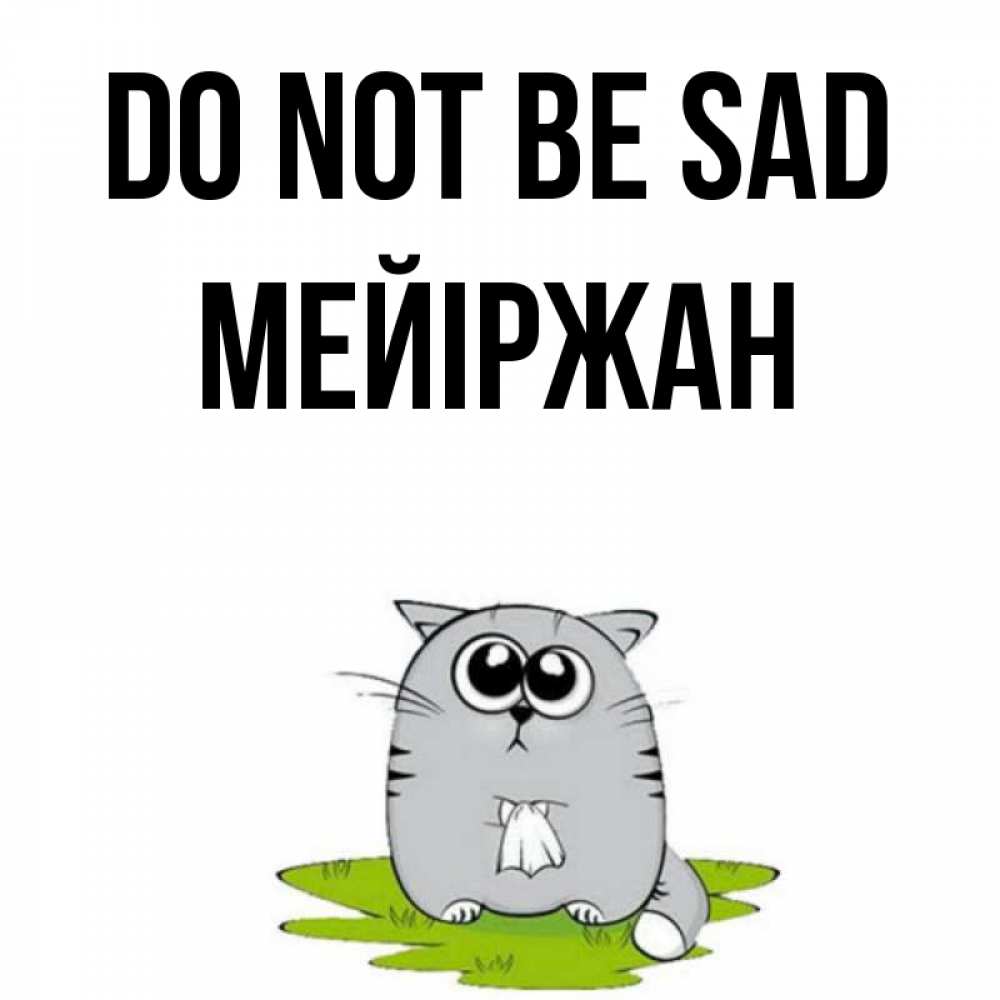 Greetings card с именем, МЕЙІРЖАН Do not be sad грустный котяра Greetings with text for free download 