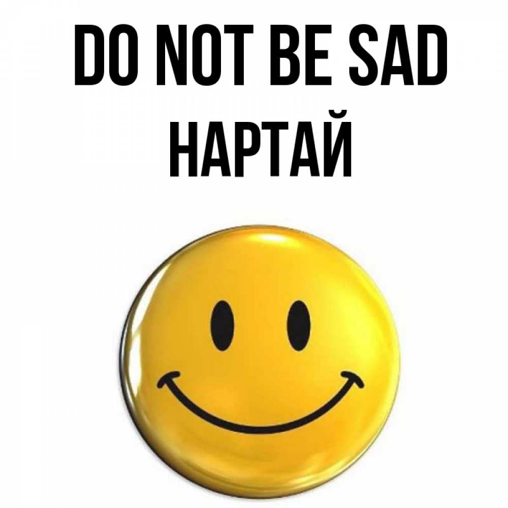 Greetings card с именем, Нартай Do not be sad желаем всем позитива Greetings with text for free download 