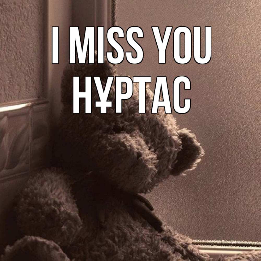 Greetings card с именем, НҰРТАС I miss you скучаем тут Greetings with text for free download 