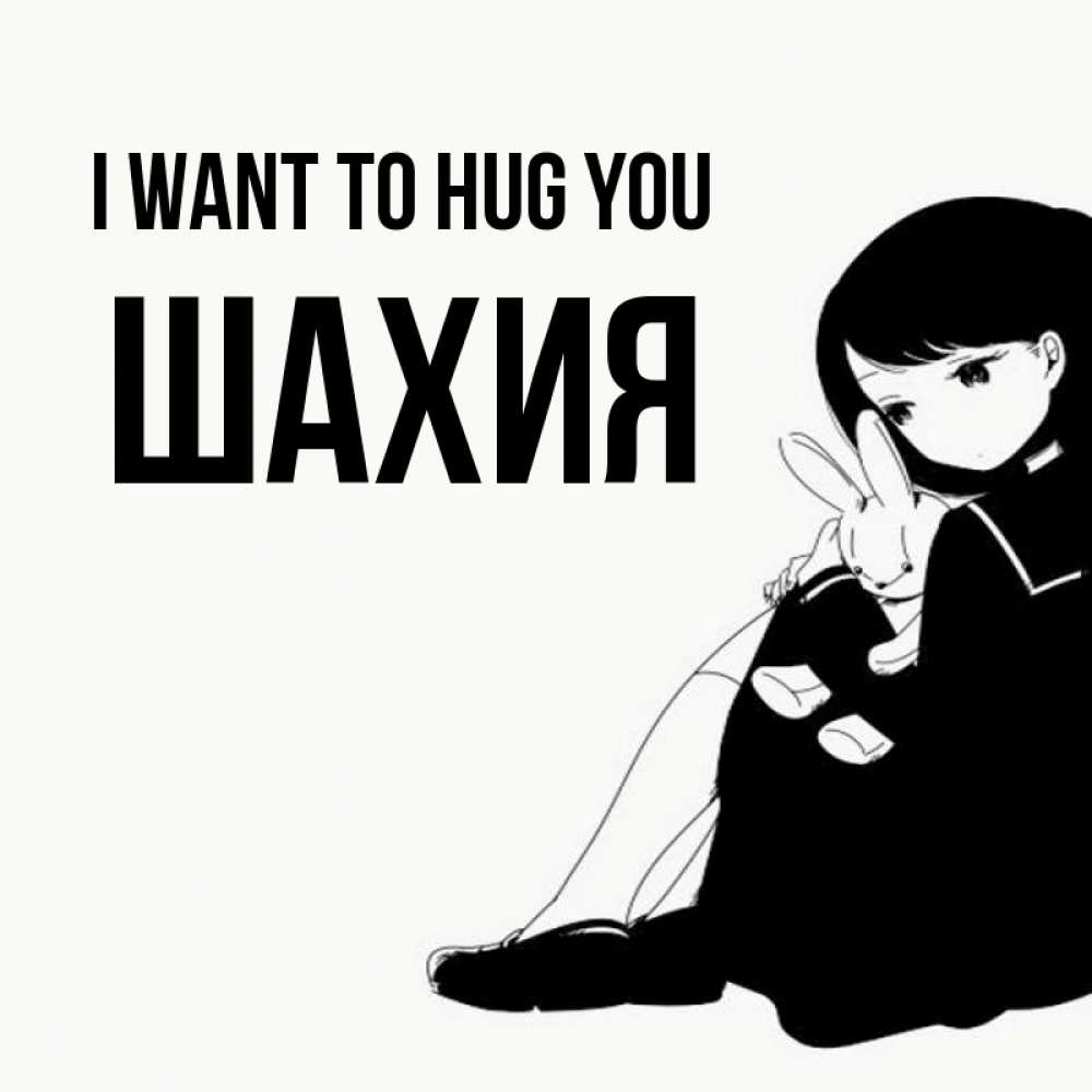 Greetings card с именем, ШАХИЯ I want to hug you чернобелая картнка Greetings with text for free download 