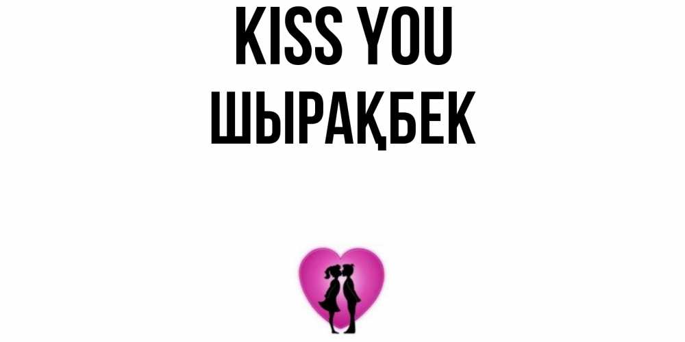 Greetings card с именем, ШЫРАҚБЕК Kiss you поцелуй Greetings with text for free download 