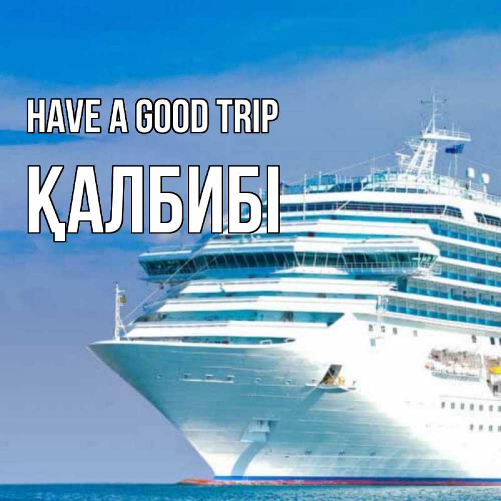 Greetings card с именем, ҚАЛБИБІ Have a good trip огромный лайнер Greetings with text for free download 