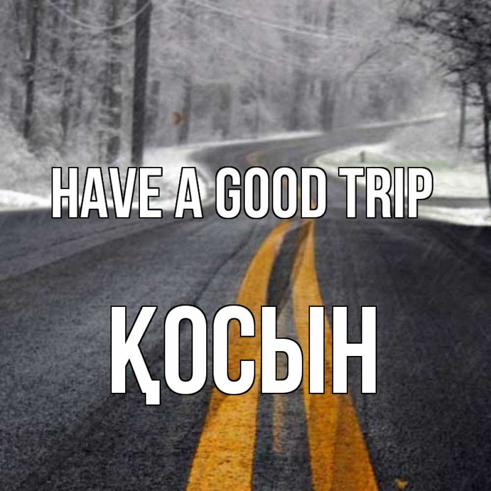 Greetings card с именем, ҚОСЫН Have a good trip хорошего вам путешествия Greetings with text for free download 