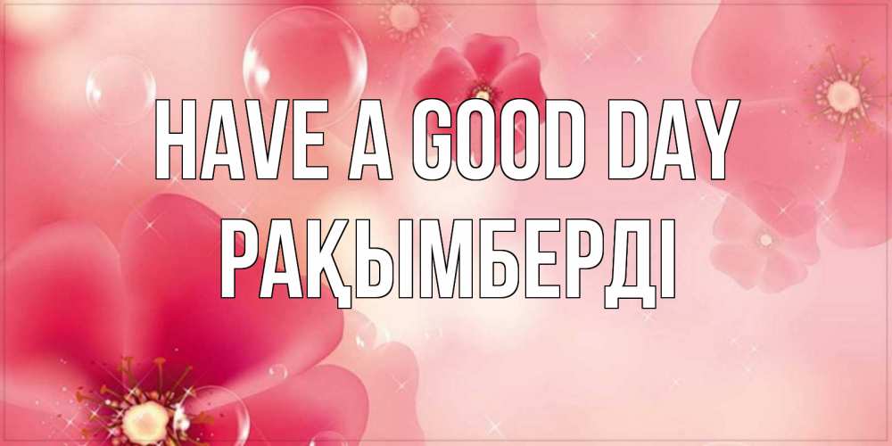 Greetings card с именем, Рақымберді Have a good day красивая открытка с цветами Greetings with text for free download 