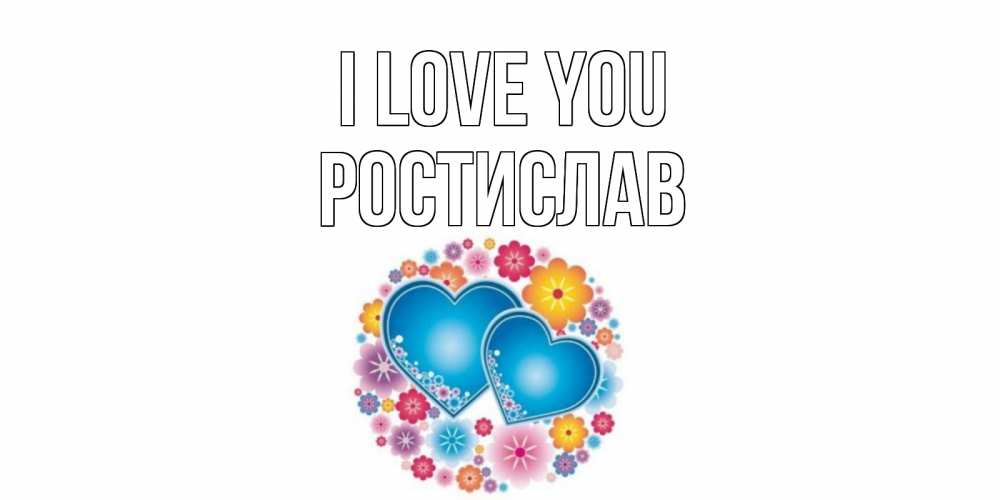 Greetings card с именем, Ростислав I love you цветы, сердце Greetings with text for free download 