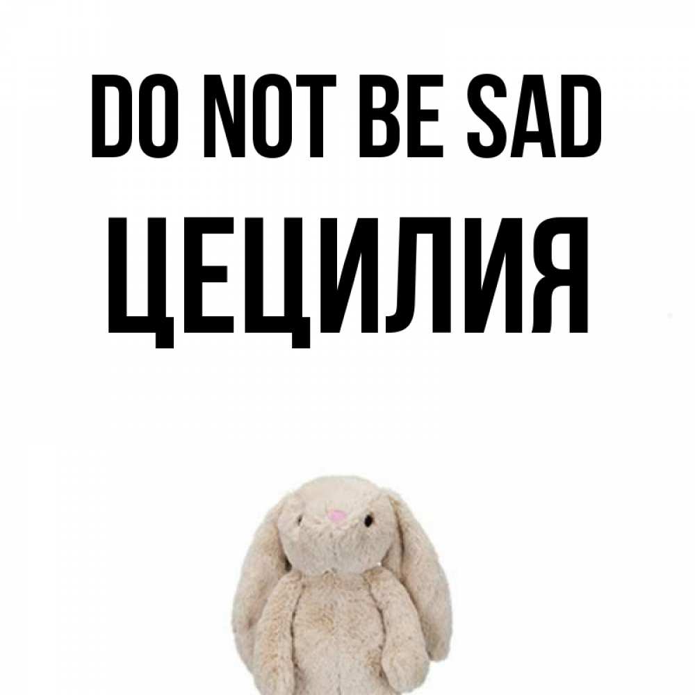 Greetings card с именем, Цецилия Do not be sad детская игрушка зайчика Greetings with text for free download 