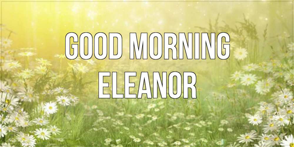 Greetings card с именем, Eleanor Good morning доброе утро Greetings with text for free download 