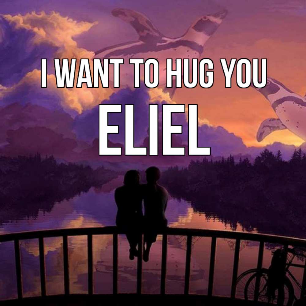 Greetings card с именем, Eliel I want to hug you парочка сидит на мосте или на набережной Greetings with text for free download 