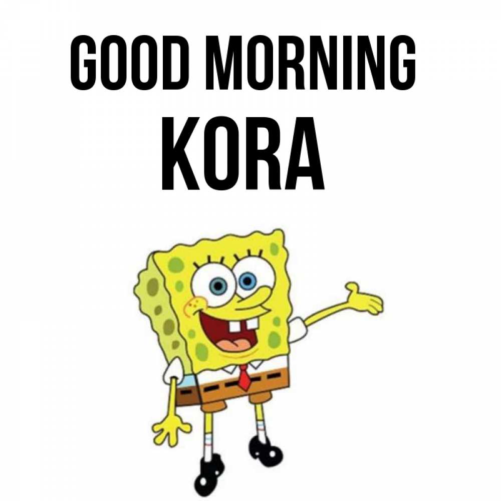 Greetings card с именем, Kora Good morning губка боб улыбается Greetings with text for free download 