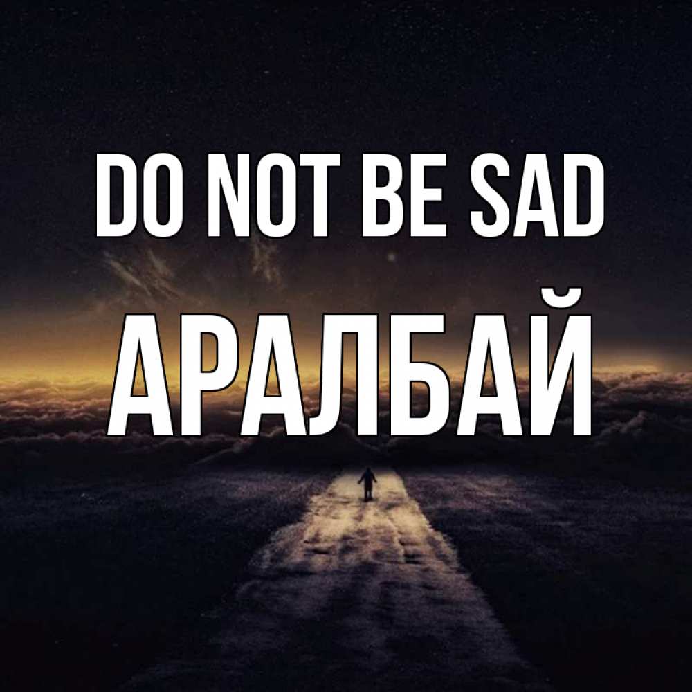 Greetings card с именем, Аралбай Do not be sad дорога в никуда Greetings with text for free download 