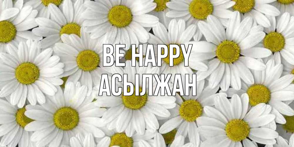 Greetings card с именем, Асылжан Be happy поляна ромашек Greetings with text for free download 
